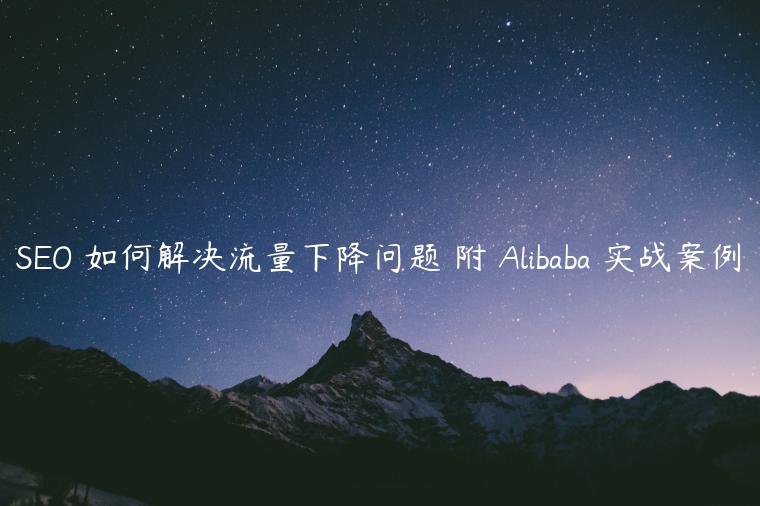 SEO 如何解决流量下降问题 附 Alibaba 实战案例