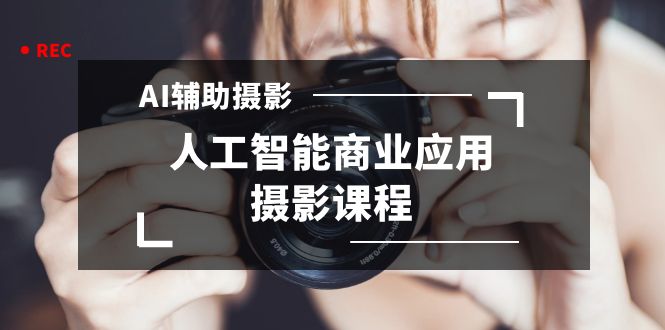 2024年AI辅助摄影人工智能商业应用摄影课程（37节课） 1